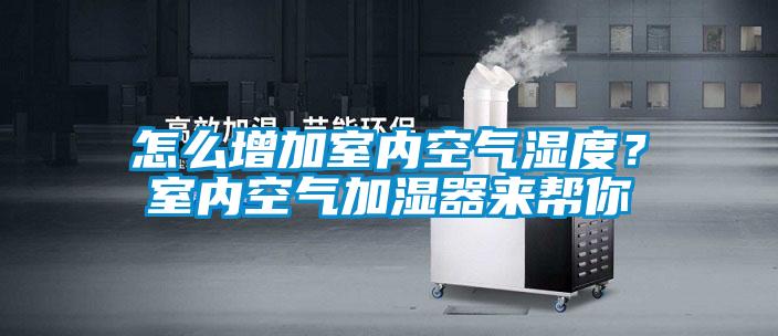 怎么增加室內空氣濕度？室內空氣加濕器來幫你