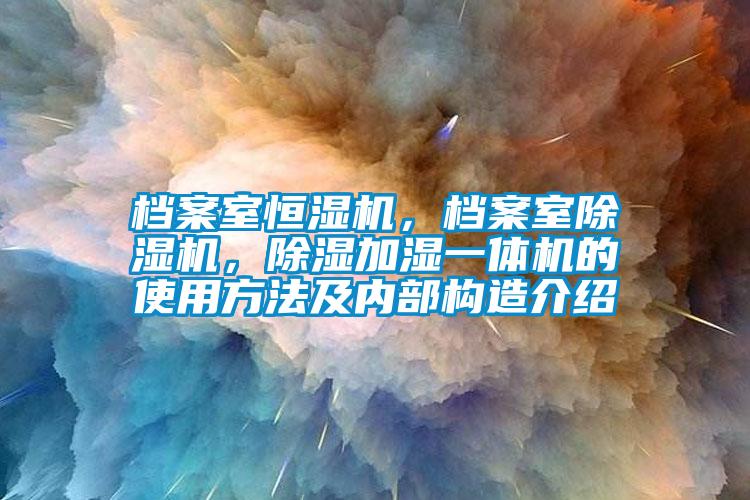 檔案室恒濕機(jī)，檔案室除濕機(jī)，除濕加濕一體機(jī)的使用方法及內(nèi)部構(gòu)造介紹