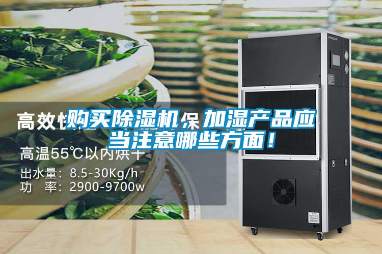 購(gòu)買除濕機(jī)，加濕產(chǎn)品應(yīng)當(dāng)注意哪些方面！
