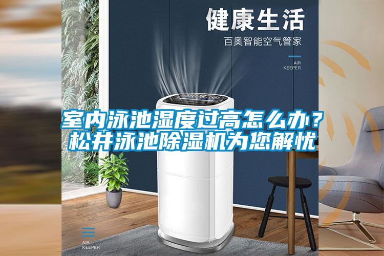 室內泳池濕度過高怎么辦？松井泳池除濕機為您解憂