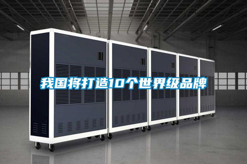 我國將打造10個(gè)世界級(jí)品牌
