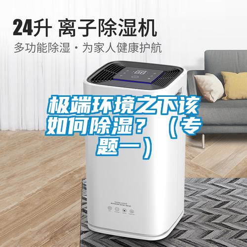 極端環(huán)境之下該如何除濕？（專題一）