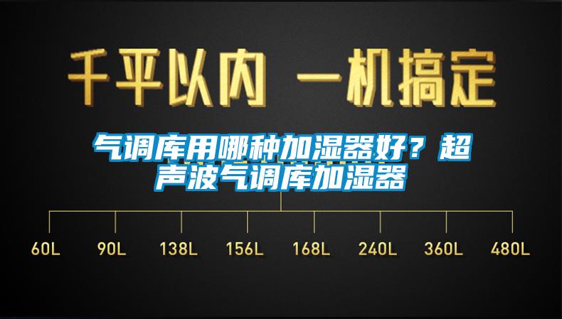 氣調(diào)庫(kù)用哪種加濕器好？超聲波氣調(diào)庫(kù)加濕器