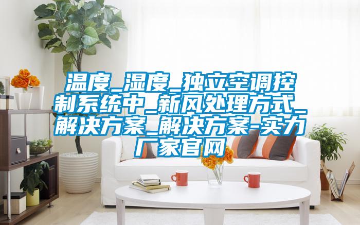 溫度_濕度_獨立空調控制系統(tǒng)中_新風處理方式_解決方案_解決方案-實力廠家官網(wǎng)