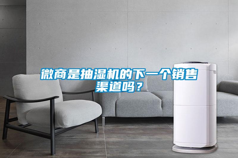 微商是抽濕機的下一個銷售渠道嗎？