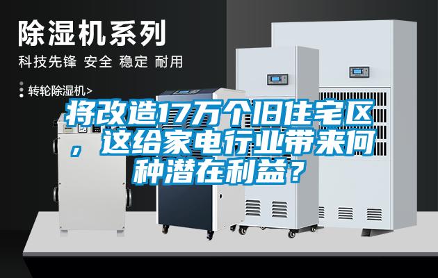 將改造17萬個舊住宅區(qū)，這給家電行業(yè)帶來何種潛在利益？