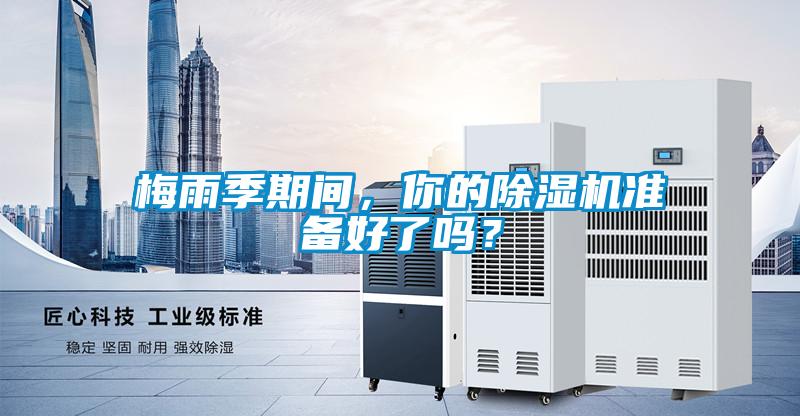 梅雨季期間，你的除濕機(jī)準(zhǔn)備好了嗎？