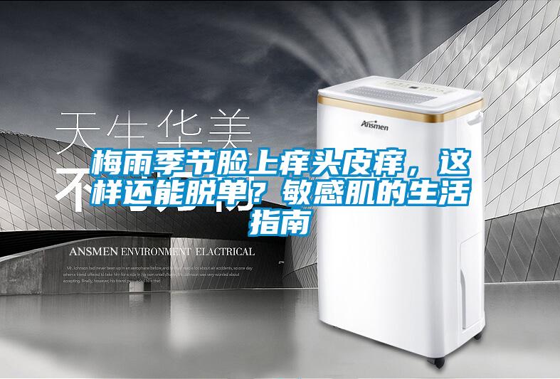 梅雨季節(jié)臉上癢頭皮癢，這樣還能脫單？敏感肌的生活指南