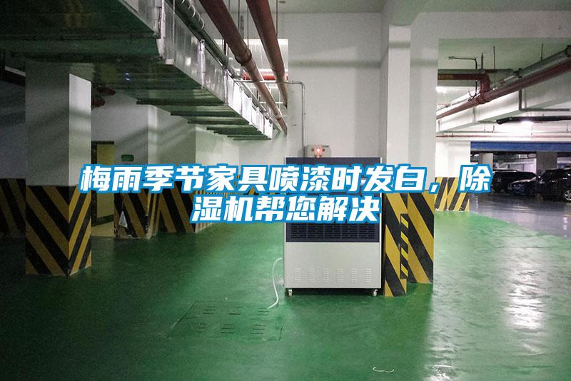 梅雨季節(jié)家具噴漆時發(fā)白，除濕機(jī)幫您解決