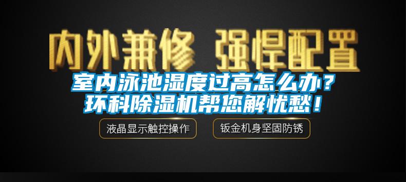室內(nèi)泳池濕度過高怎么辦？環(huán)科除濕機幫您解憂愁！