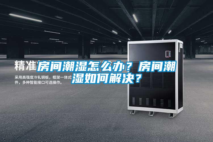 房間潮濕怎么辦？房間潮濕如何解決？