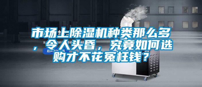 市場(chǎng)上除濕機(jī)種類(lèi)那么多，令人頭昏，究竟如何選購(gòu)才不花冤枉錢(qián)？