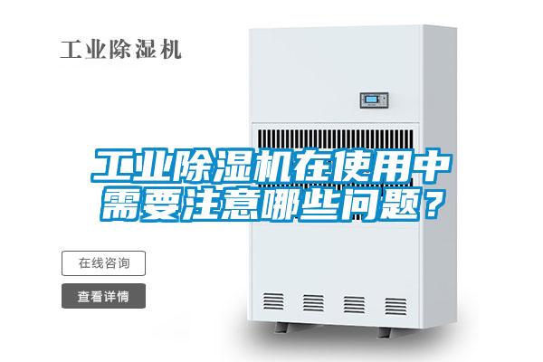工業(yè)除濕機(jī)在使用中需要注意哪些問題？