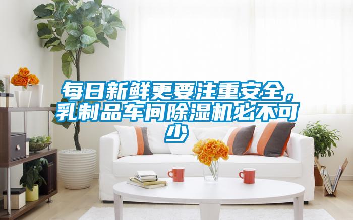 每日新鮮更要注重安全，乳制品車(chē)間除濕機(jī)必不可少