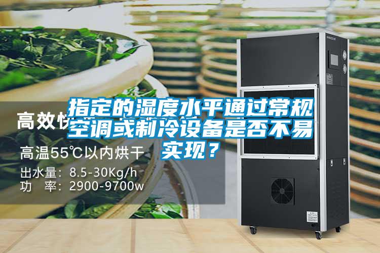 指定的濕度水平通過常規(guī)空調(diào)或制冷設(shè)備是否不易實現(xiàn)？