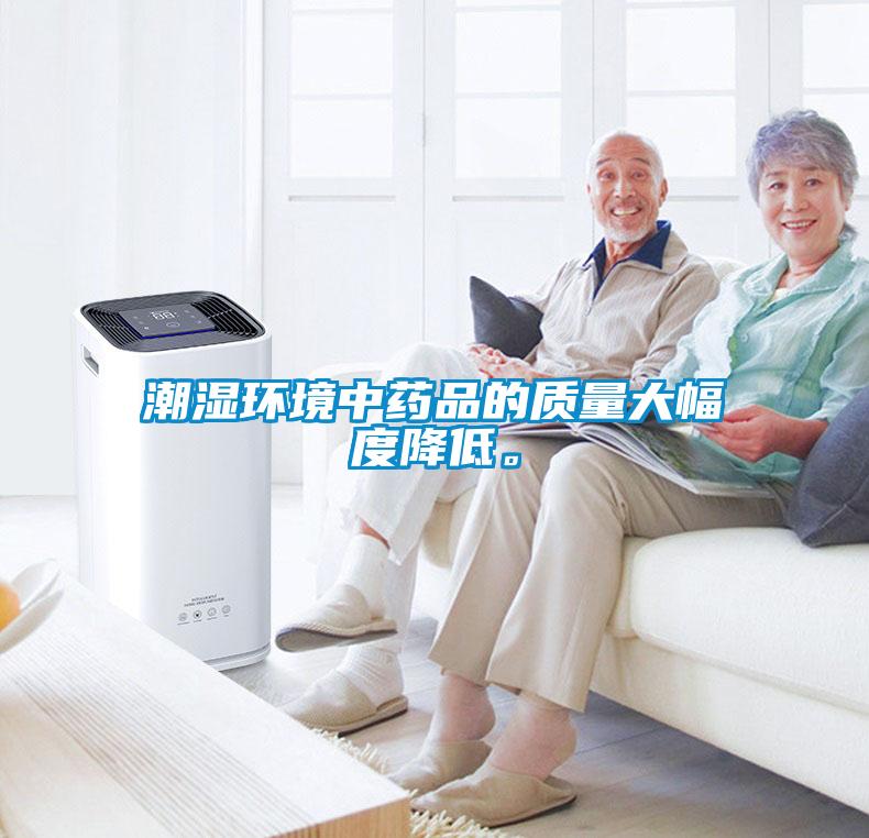 潮濕環(huán)境中藥品的質(zhì)量大幅度降低。