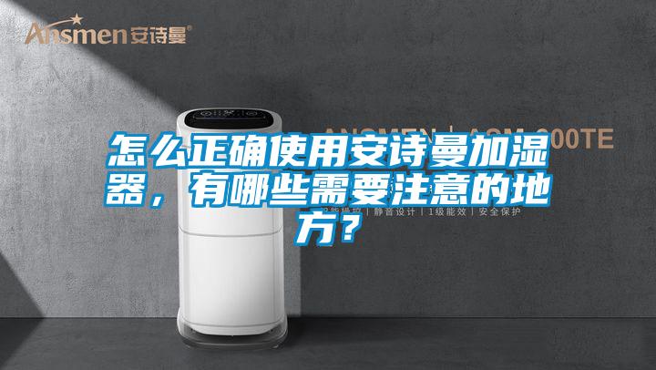 怎么正確使用安詩曼加濕器，有哪些需要注意的地方？