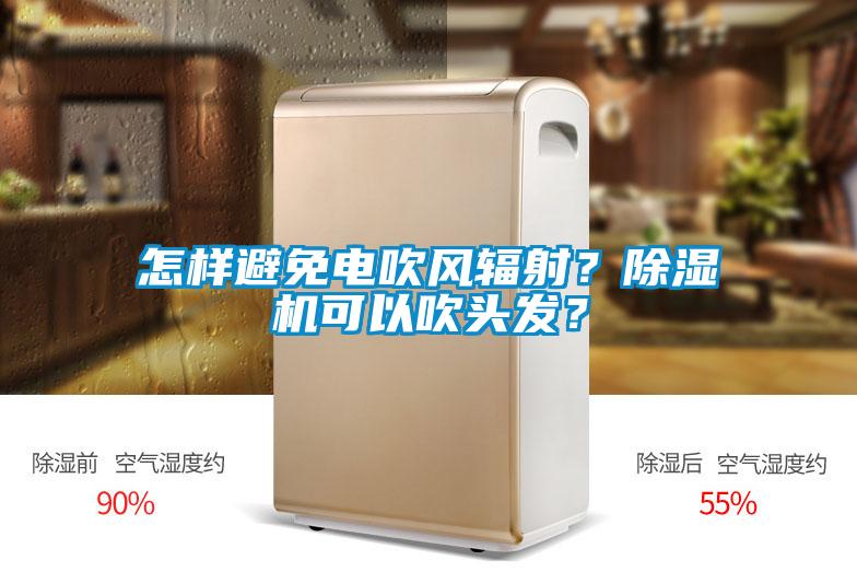 怎樣避免電吹風(fēng)輻射？除濕機(jī)可以吹頭發(fā)？