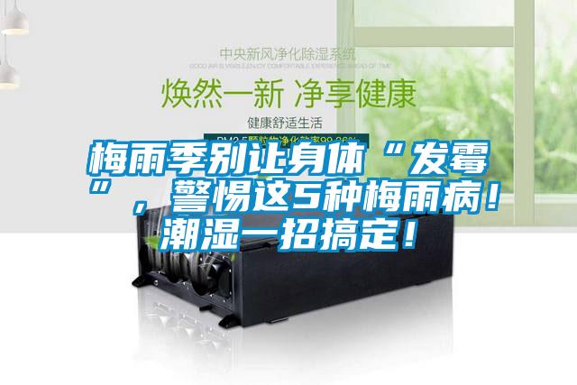 梅雨季別讓身體“發(fā)霉”，警惕這5種梅雨?。〕睗褚徽懈愣?！
