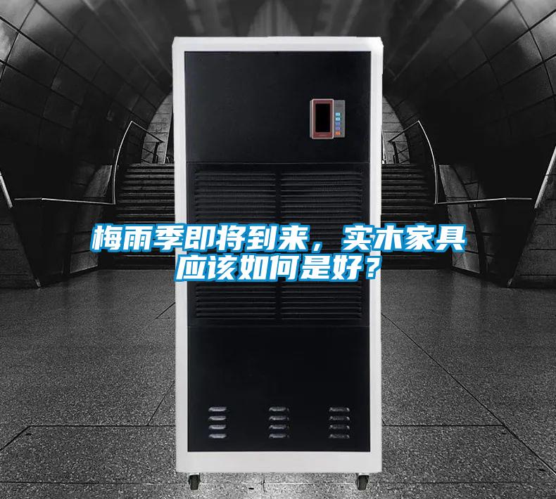 梅雨季即將到來(lái)，實(shí)木家具應(yīng)該如何是好？