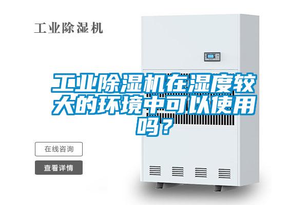工業(yè)除濕機(jī)在濕度較大的環(huán)境中可以使用嗎？