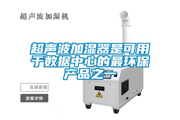 超聲波加濕器是可用于數(shù)據(jù)中心的最環(huán)保產品之一