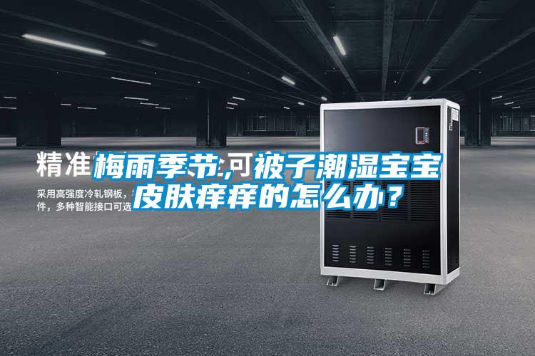 梅雨季節(jié)，被子潮濕寶寶皮膚癢癢的怎么辦？