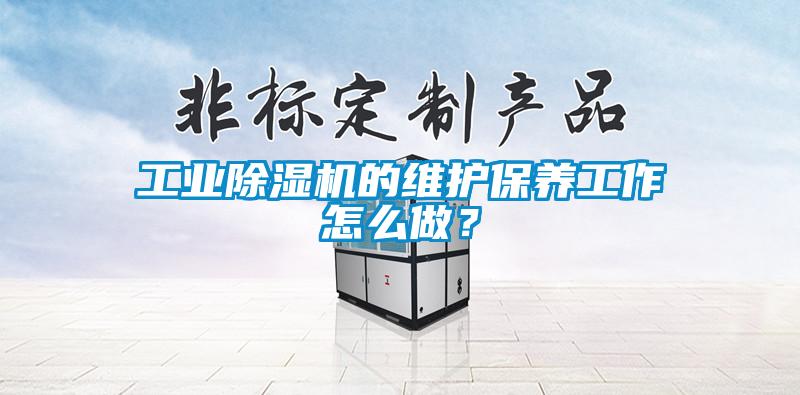工業(yè)除濕機(jī)的維護(hù)保養(yǎng)工作怎么做？