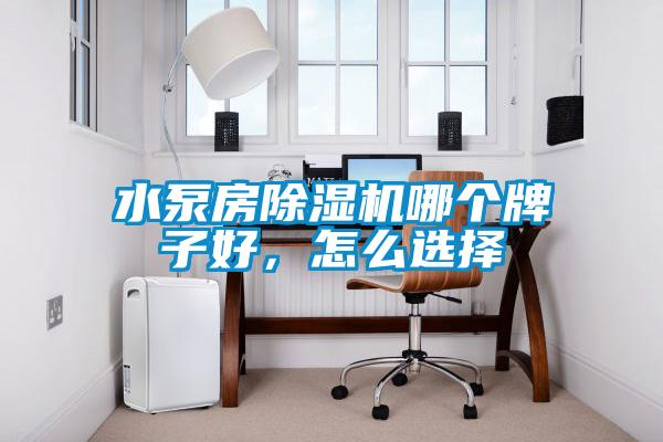 水泵房除濕機(jī)哪個牌子好，怎么選擇