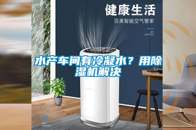 水產(chǎn)車間有冷凝水？用除濕機(jī)解決