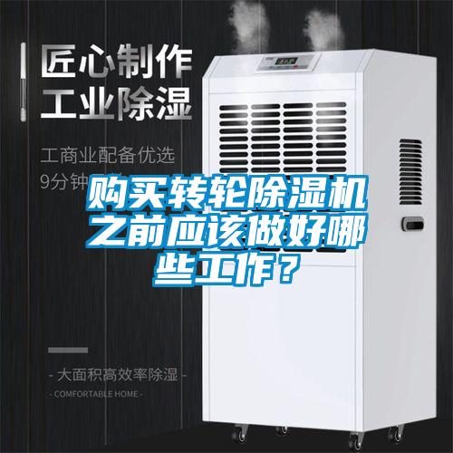 購買轉(zhuǎn)輪除濕機之前應該做好哪些工作？