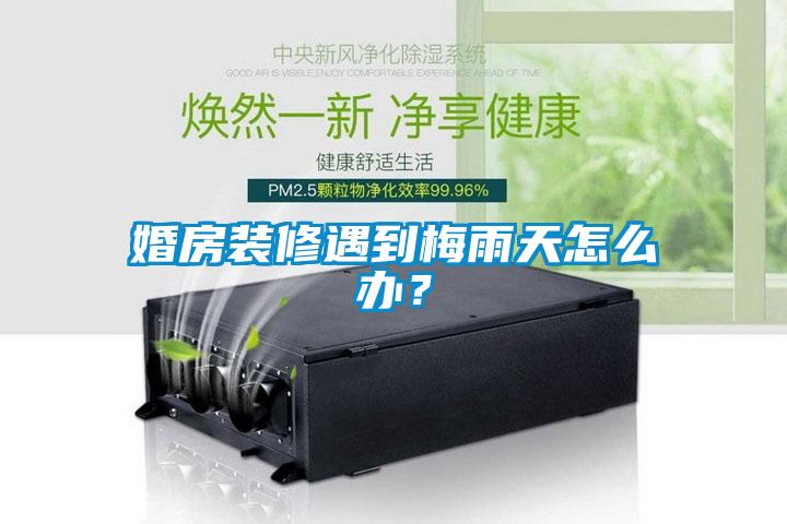 婚房裝修遇到梅雨天怎么辦？
