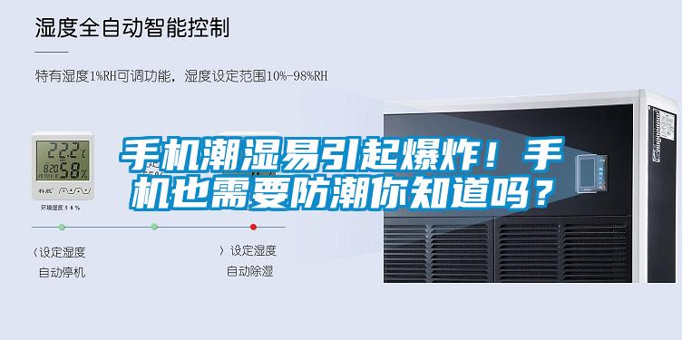 手機(jī)潮濕易引起爆炸！手機(jī)也需要防潮你知道嗎？