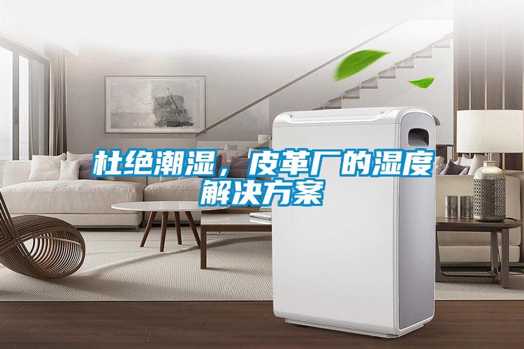 杜絕潮濕，皮革廠的濕度解決方案