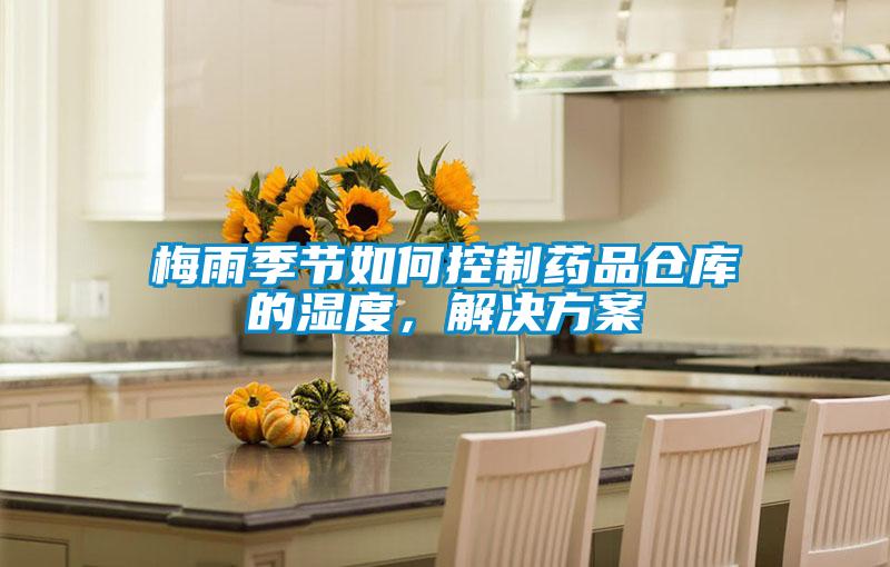 梅雨季節(jié)如何控制藥品倉庫的濕度，解決方案