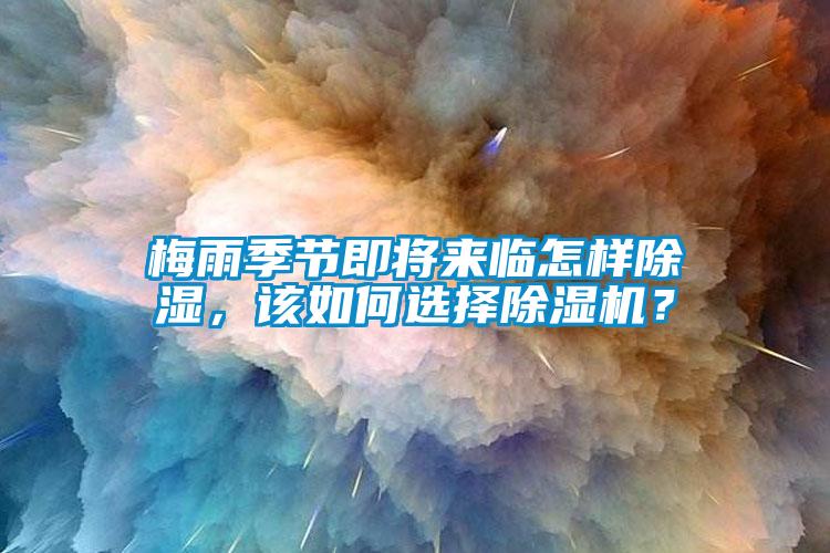 梅雨季節(jié)即將來(lái)臨怎樣除濕，該如何選擇除濕機(jī)？