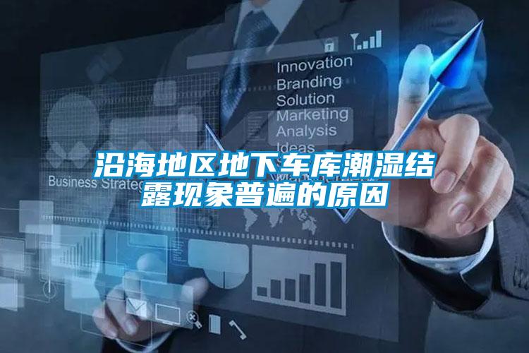 沿海地區(qū)地下車庫潮濕結露現(xiàn)象普遍的原因