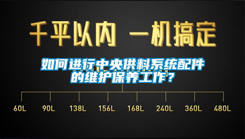 如何進(jìn)行中央供料系統(tǒng)配件的維護(hù)保養(yǎng)工作？