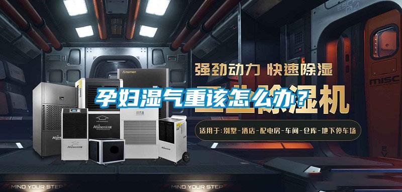 孕婦濕氣重該怎么辦？