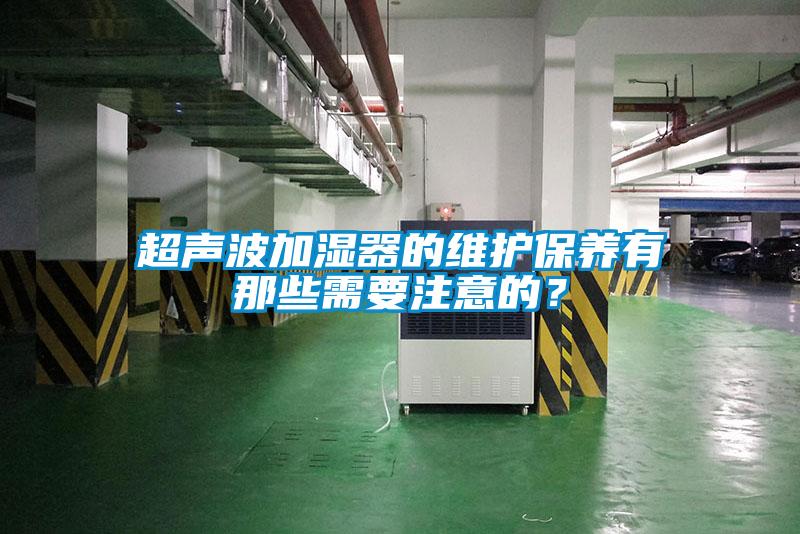 超聲波加濕器的維護保養(yǎng)有那些需要注意的？