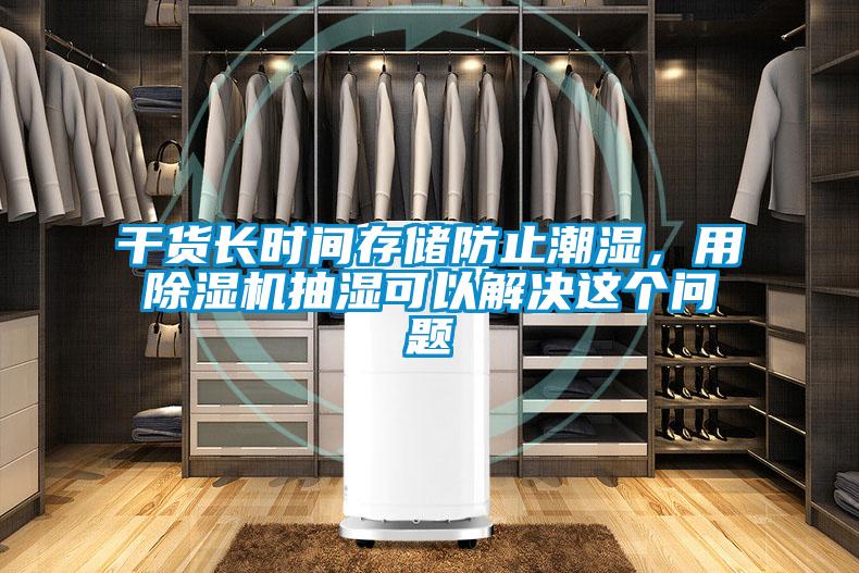 干貨長(zhǎng)時(shí)間存儲(chǔ)防止潮濕，用除濕機(jī)抽濕可以解決這個(gè)問(wèn)題