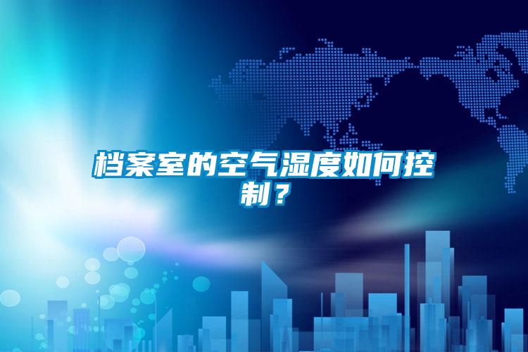 檔案室的空氣濕度如何控制？