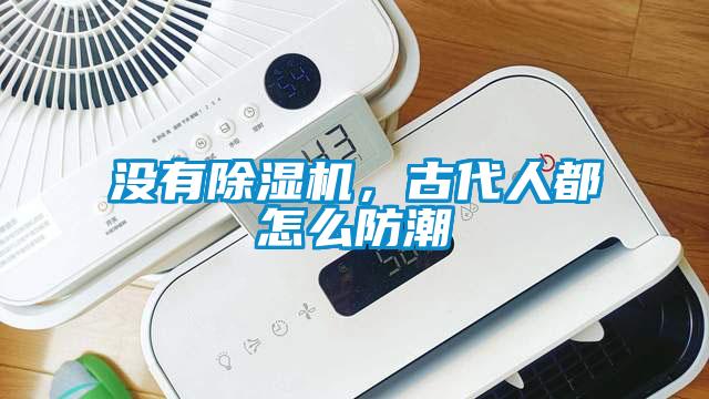 沒有除濕機(jī)，古代人都怎么防潮