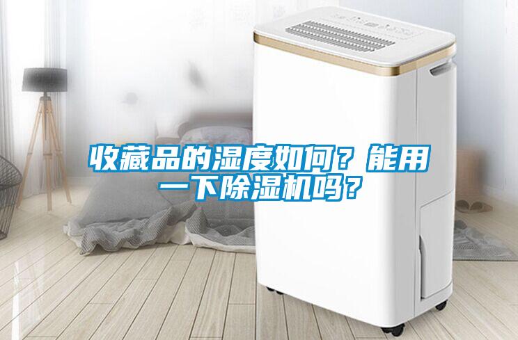收藏品的濕度如何？能用一下除濕機(jī)嗎？