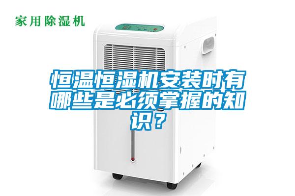 恒溫恒濕機(jī)安裝時(shí)有哪些是必須掌握的知識(shí)？