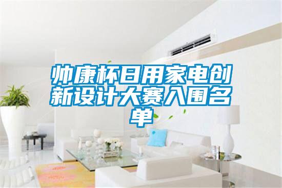 帥康杯日用家電創(chuàng)新設計大賽入圍名單