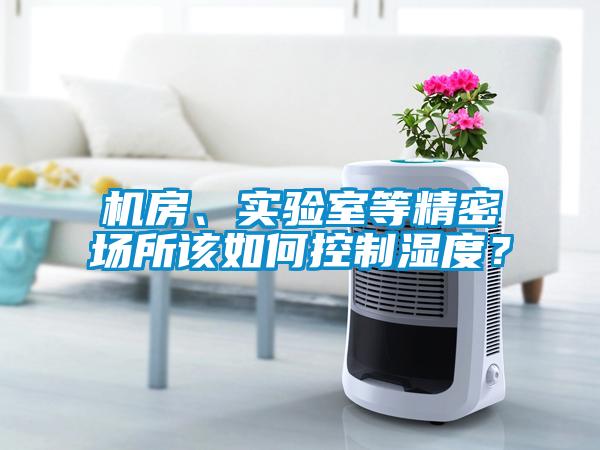 機房、實驗室等精密場所該如何控制濕度？