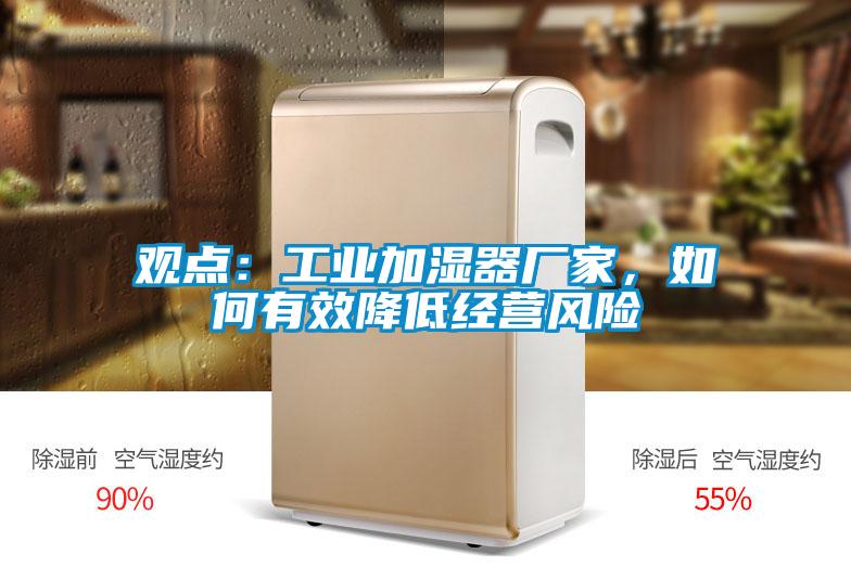 觀點(diǎn)：工業(yè)加濕器廠家，如何有效降低經(jīng)營(yíng)風(fēng)險(xiǎn)