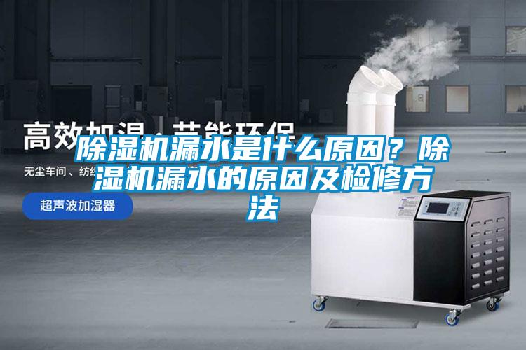 除濕機漏水是什么原因？除濕機漏水的原因及檢修方法