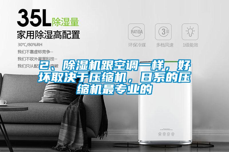 2、除濕機跟空調一樣，好壞取決于壓縮機，日系的壓縮機最專業(yè)的